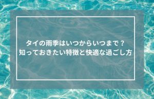 タイの雨季はいつからいつまで？知っておきたい特徴と快適な過ごし方