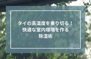 タイの高湿度を乗り切る｜快適な室内環境を作る除湿術