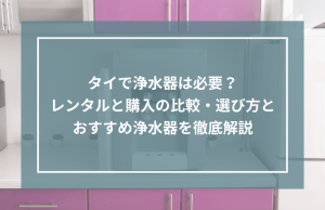 タイで浄水器は必要？レンタルと購入の比較・選び方とおすすめ浄水器を徹底解説