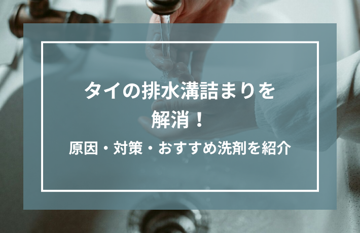 タイの排水溝詰まりを解消！原因・対策・おすすめ洗剤を紹介