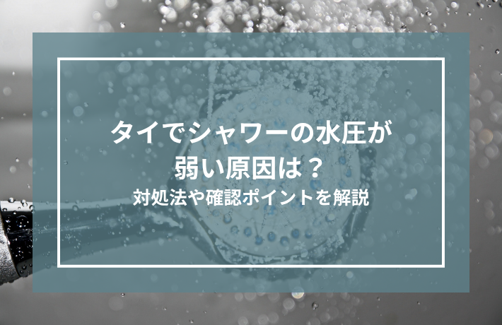 タイでシャワーの水圧が弱い原因は？対処法や確認ポイントを解説
