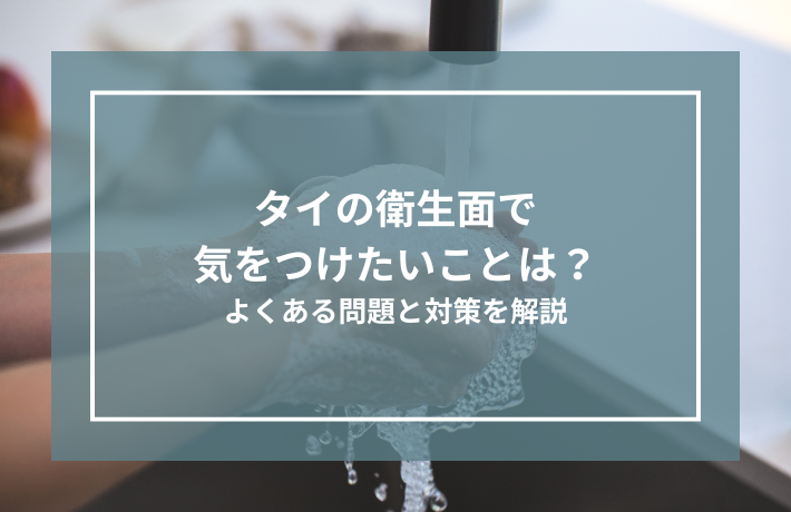 タイの衛生面で気を付けたいことは？よくある問題と対策を解説