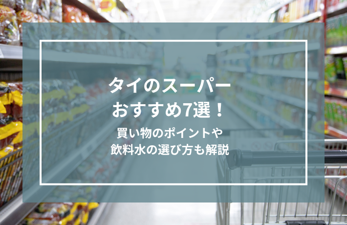 タイのスーパーおすすめ7選！買い物のポイントや飲料水の選び方も解説