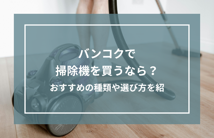 バンコクで掃除機を買うなら？おすすめの種類や選び方を紹介