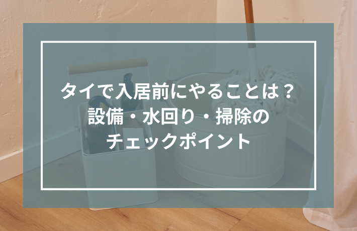 タイで入居前にやることは？設備・水回り・掃除のチェックポイント